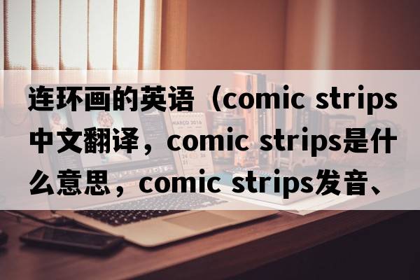 連環(huán)畫(huà)的英語(yǔ)（comic strips中文翻譯，comic strips是什么意思，comic strips發(fā)音、用法及例句）