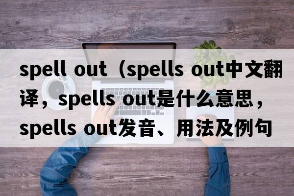 spell out（spells out中文翻譯，spells out是什么意思，spells out發(fā)音、用法及例句）