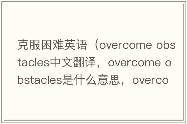 克服困難英語(yǔ)（overcome obstacles中文翻譯，overcome obstacles是什么意思，overcome obstacles發(fā)音、用法及例句）