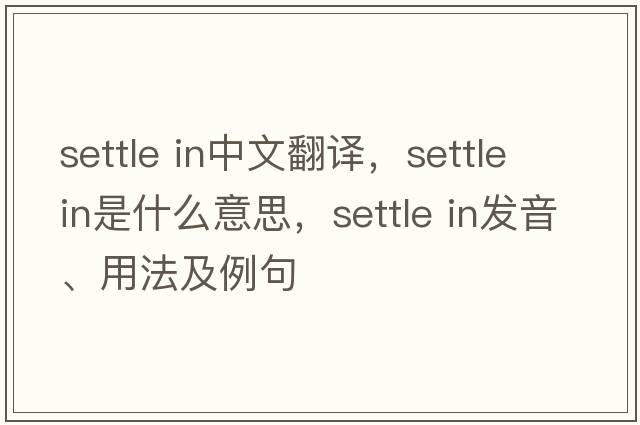settle in中文翻譯，settle in是什么意思，settle in發(fā)音、用法及例句