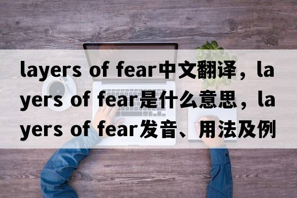 layers of fear中文翻譯，layers of fear是什么意思，layers of fear發(fā)音、用法及例句
