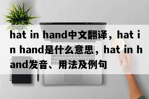 hat in hand中文翻譯，hat in hand是什么意思，hat in hand發(fā)音、用法及例句