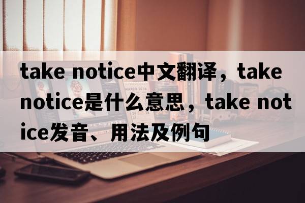 take notice中文翻譯，take notice是什么意思，take notice發(fā)音、用法及例句