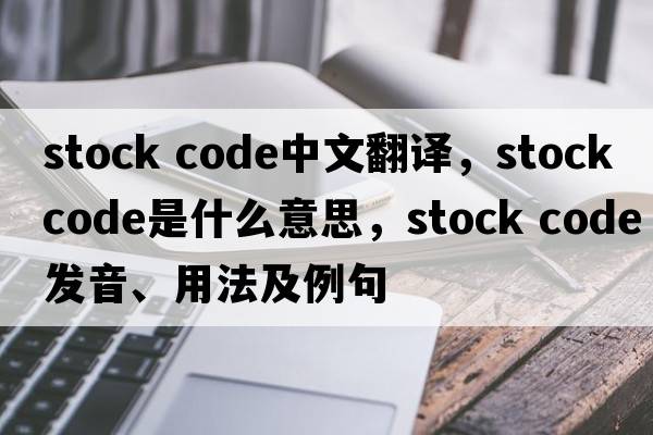 stock code中文翻譯，stock code是什么意思，stock code發(fā)音、用法及例句