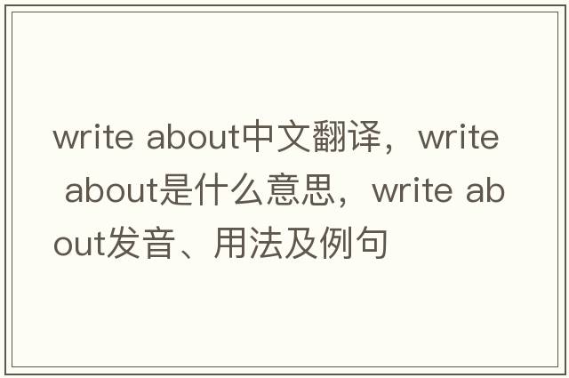 write about中文翻譯，write about是什么意思，write about發(fā)音、用法及例句