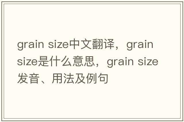 grain size中文翻譯，grain size是什么意思，grain size發(fā)音、用法及例句