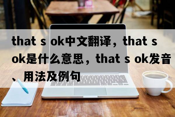 That s ok中文翻譯，That s ok是什么意思，That s ok發(fā)音、用法及例句