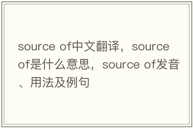 source of中文翻譯，source of是什么意思，source of發(fā)音、用法及例句