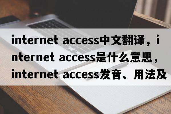 internet access中文翻譯，internet access是什么意思，internet access發(fā)音、用法及例句