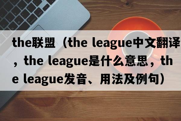 the聯(lián)盟（the league中文翻譯，the league是什么意思，the league發(fā)音、用法及例句）