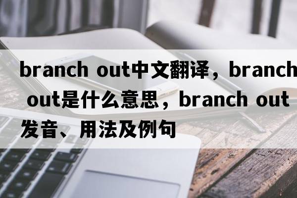 branch out中文翻譯，branch out是什么意思，branch out發(fā)音、用法及例句