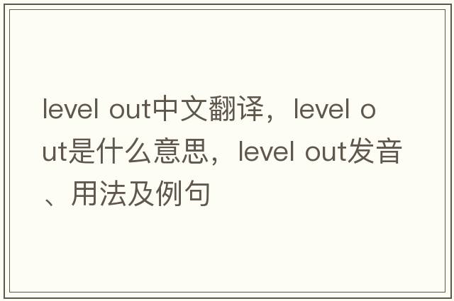 level out中文翻譯，level out是什么意思，level out發(fā)音、用法及例句