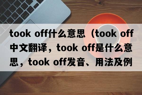 took off什么意思（took off中文翻譯，took off是什么意思，took off發(fā)音、用法及例句）