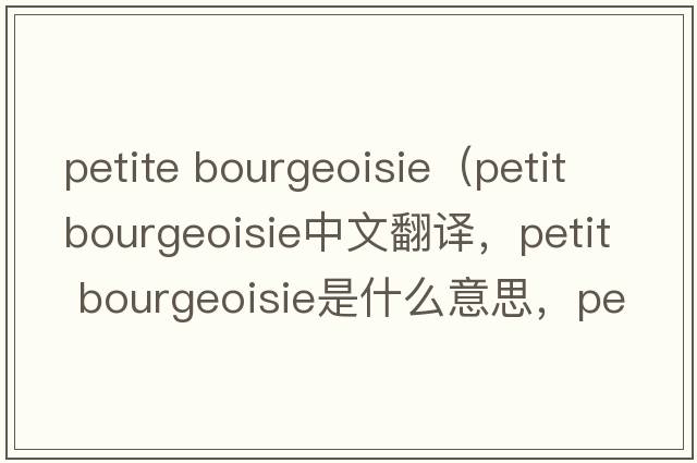 petite bourgeoisie（petit bourgeoisie中文翻譯，petit bourgeoisie是什么意思，petit bourgeoisie發(fā)音、用法及例句）
