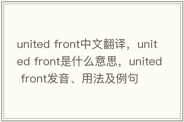 united front中文翻譯，united front是什么意思，united front發(fā)音、用法及例句