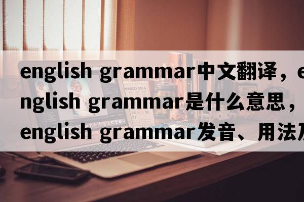 english grammar中文翻譯，english grammar是什么意思，english grammar發(fā)音、用法及例句