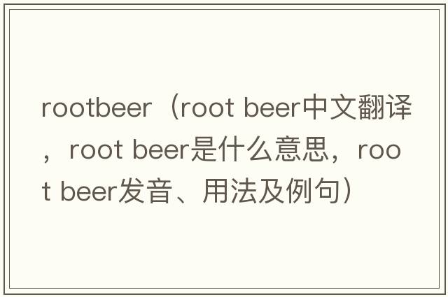 rootbeer（root beer中文翻譯，root beer是什么意思，root beer發(fā)音、用法及例句）