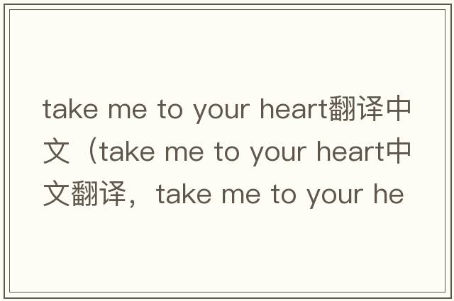 take me to your heart翻譯中文（take me to your heart中文翻譯，take me to your heart是什么意思，take me to your heart