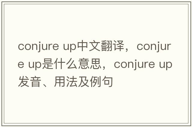 conjure up中文翻譯，conjure up是什么意思，conjure up發(fā)音、用法及例句