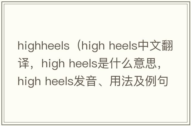 highheels（high heels中文翻譯，high heels是什么意思，high heels發(fā)音、用法及例句）