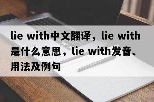 lie with中文翻譯，lie with是什么意思，lie with發(fā)音、用法及例句
