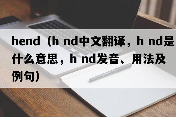 hend（h nd中文翻譯，h nd是什么意思，h nd發(fā)音、用法及例句）