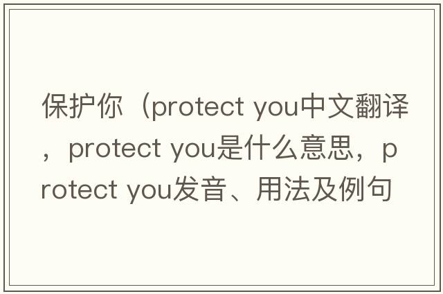 保護你（protect you中文翻譯，protect you是什么意思，protect you發(fā)音、用法及例句）