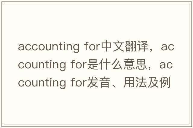 accounting for中文翻譯，accounting for是什么意思，accounting for發(fā)音、用法及例句