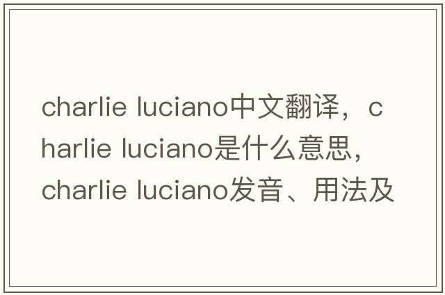 charlie luciano中文翻譯，charlie luciano是什么意思，charlie luciano發(fā)音、用法及例句