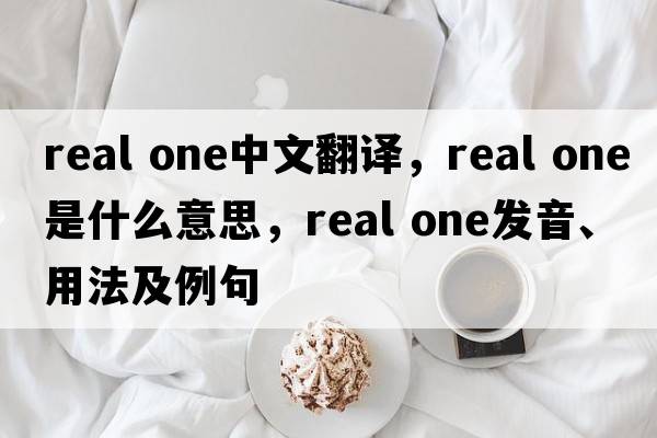 real one中文翻譯，real one是什么意思，real one發(fā)音、用法及例句