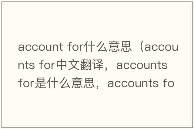 account for什么意思（accounts for中文翻譯，accounts for是什么意思，accounts for發(fā)音、用法及例句）