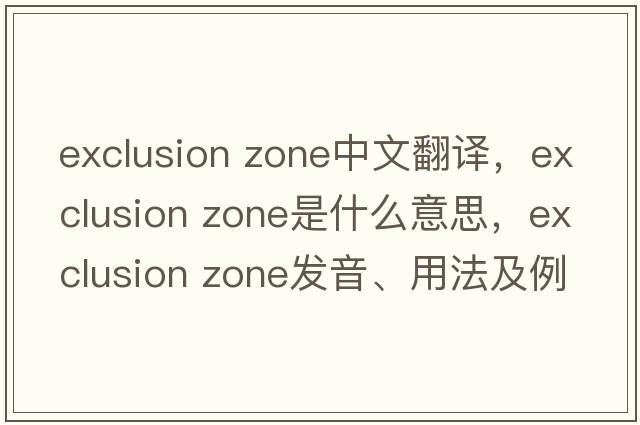 exclusion zone中文翻譯，exclusion zone是什么意思，exclusion zone發(fā)音、用法及例句