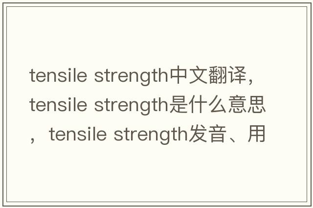 tensile strength中文翻譯，tensile strength是什么意思，tensile strength發(fā)音、用法及例句