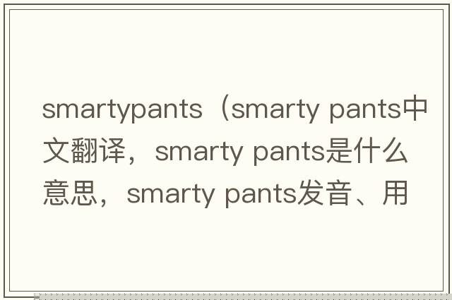 smartypants（smarty pants中文翻譯，smarty pants是什么意思，smarty pants發(fā)音、用法及例句）