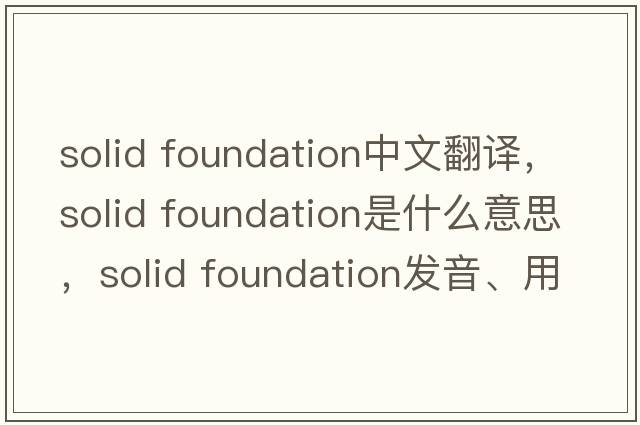 solid foundation中文翻譯，solid foundation是什么意思，solid foundation發(fā)音、用法及例句