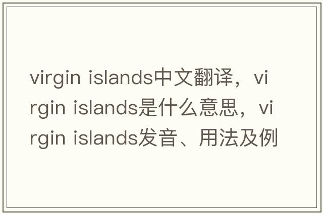 virgin islands中文翻譯，virgin islands是什么意思，virgin islands發(fā)音、用法及例句