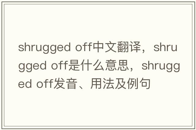 shrugged off中文翻譯，shrugged off是什么意思，shrugged off發(fā)音、用法及例句