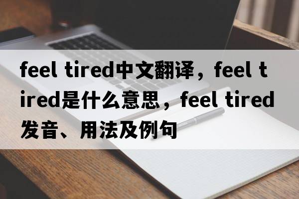 feel tired中文翻譯，feel tired是什么意思，feel tired發(fā)音、用法及例句