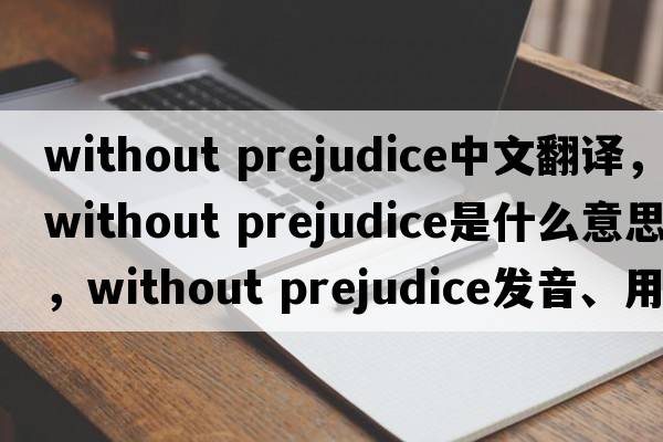 without prejudice中文翻譯，without prejudice是什么意思，without prejudice發(fā)音、用法及例句