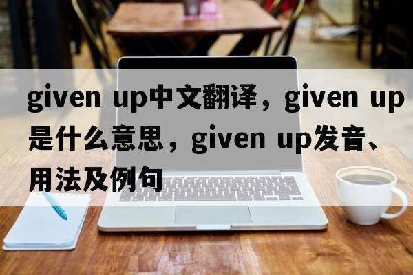 given up中文翻譯，given up是什么意思，given up發(fā)音、用法及例句