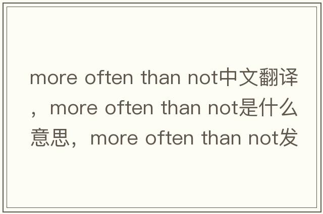 more often than not中文翻譯，more often than not是什么意思，more often than not發(fā)音、用法及例句