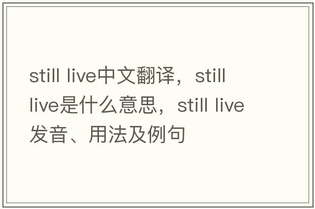 still live中文翻譯，still live是什么意思，still live發(fā)音、用法及例句