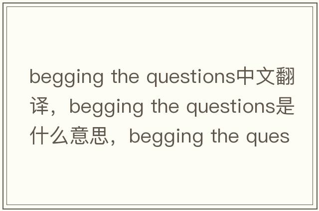 begging the questions中文翻譯，begging the questions是什么意思，begging the questions發(fā)音、用法及例句