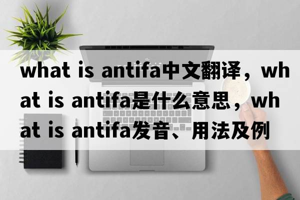 what is antifa中文翻譯，what is antifa是什么意思，what is antifa發(fā)音、用法及例句