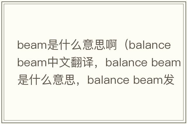 beam是什么意思?。╞alance beam中文翻譯，balance beam是什么意思，balance beam發(fā)音、用法及例句）