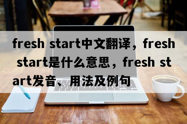 fresh start中文翻譯，fresh start是什么意思，fresh start發(fā)音、用法及例句