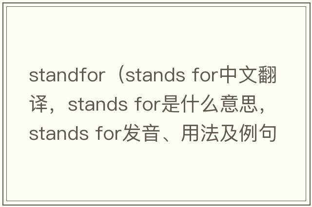 standfor（stands for中文翻譯，stands for是什么意思，stands for發(fā)音、用法及例句）