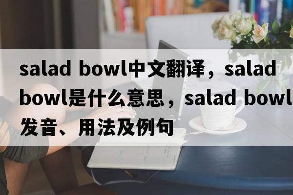 salad bowl中文翻譯，salad bowl是什么意思，salad bowl發(fā)音、用法及例句