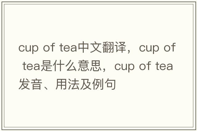 cup of tea中文翻譯，cup of tea是什么意思，cup of tea發(fā)音、用法及例句