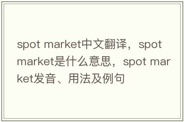 spot market中文翻譯，spot market是什么意思，spot market發(fā)音、用法及例句